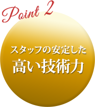 スタッフの安定した 高い技術力