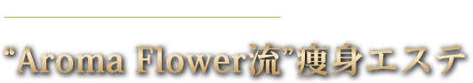 SLIMMING ESTE “Aroma Flower流”痩身エステ
